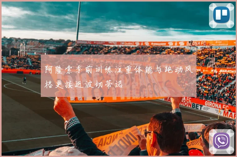 阿隆索季前训练注重体能与跑动风格更接近波切蒂诺