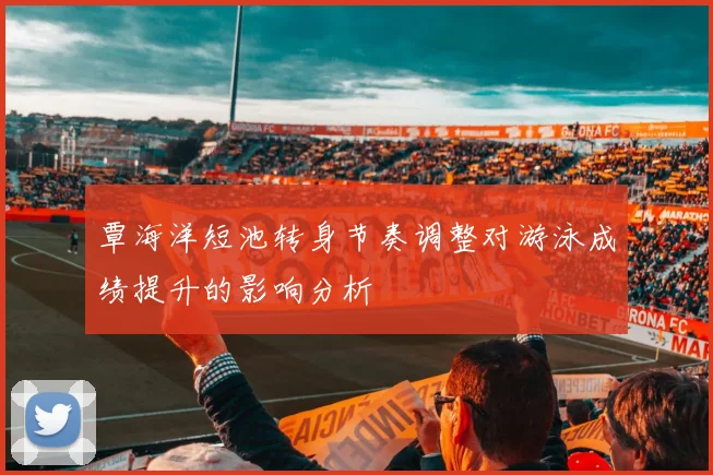 覃海洋短池转身节奏调整对游泳成绩提升的影响分析